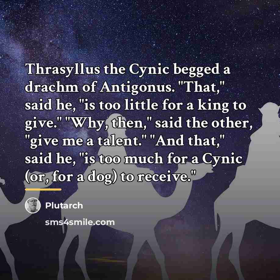 “Thrasyllus the Cynic begged a drachm of Antigonus. "That," said…” quote by Plutarch