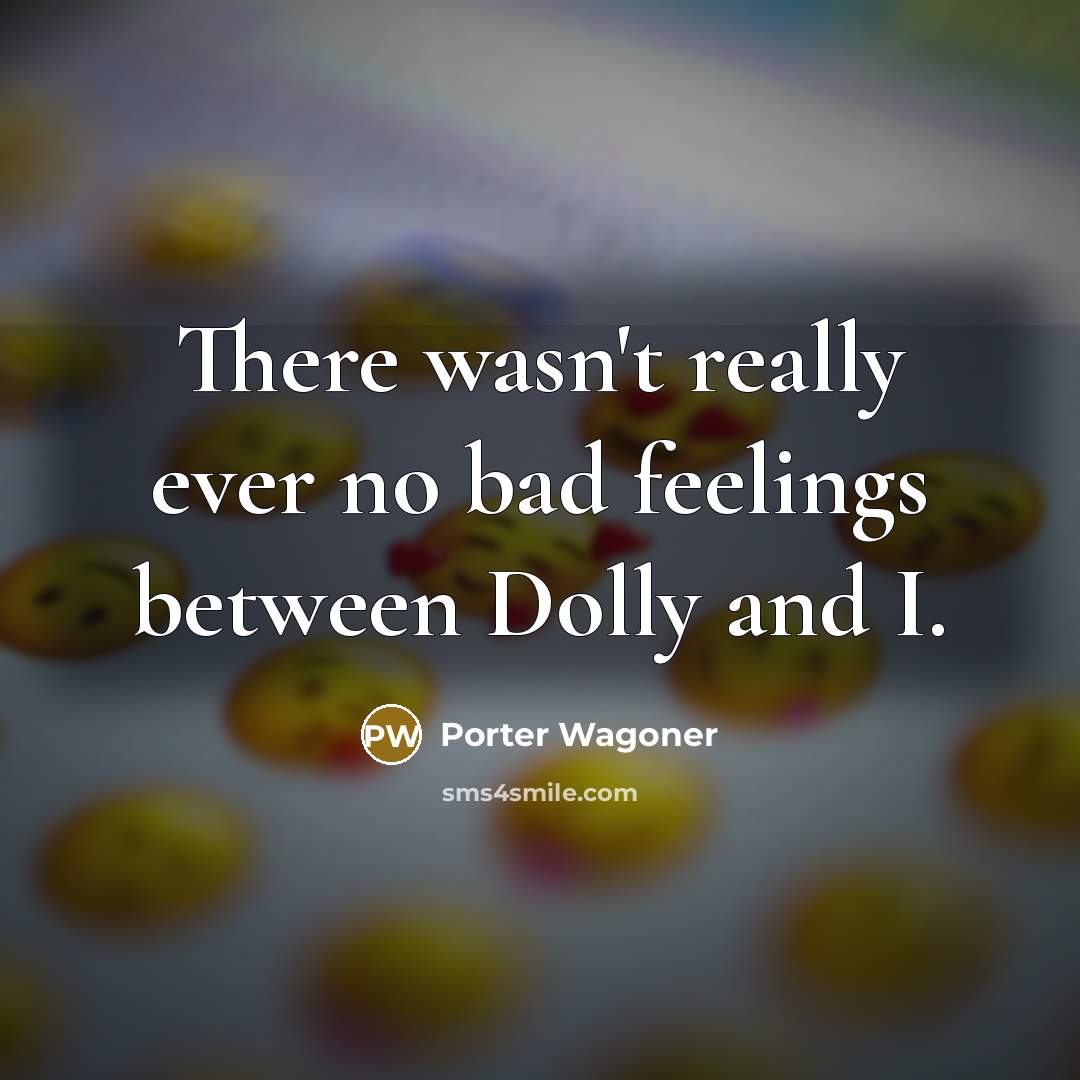 “There wasn't really ever no bad feelings between Dolly and…” quote by Porter Wagoner