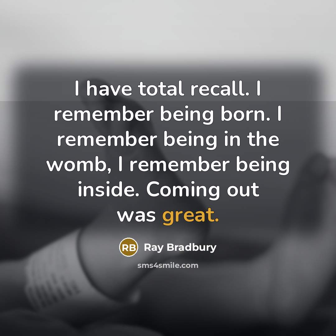 “I have total recall. I remember being born. I remember…” quote by Ray Bradbury