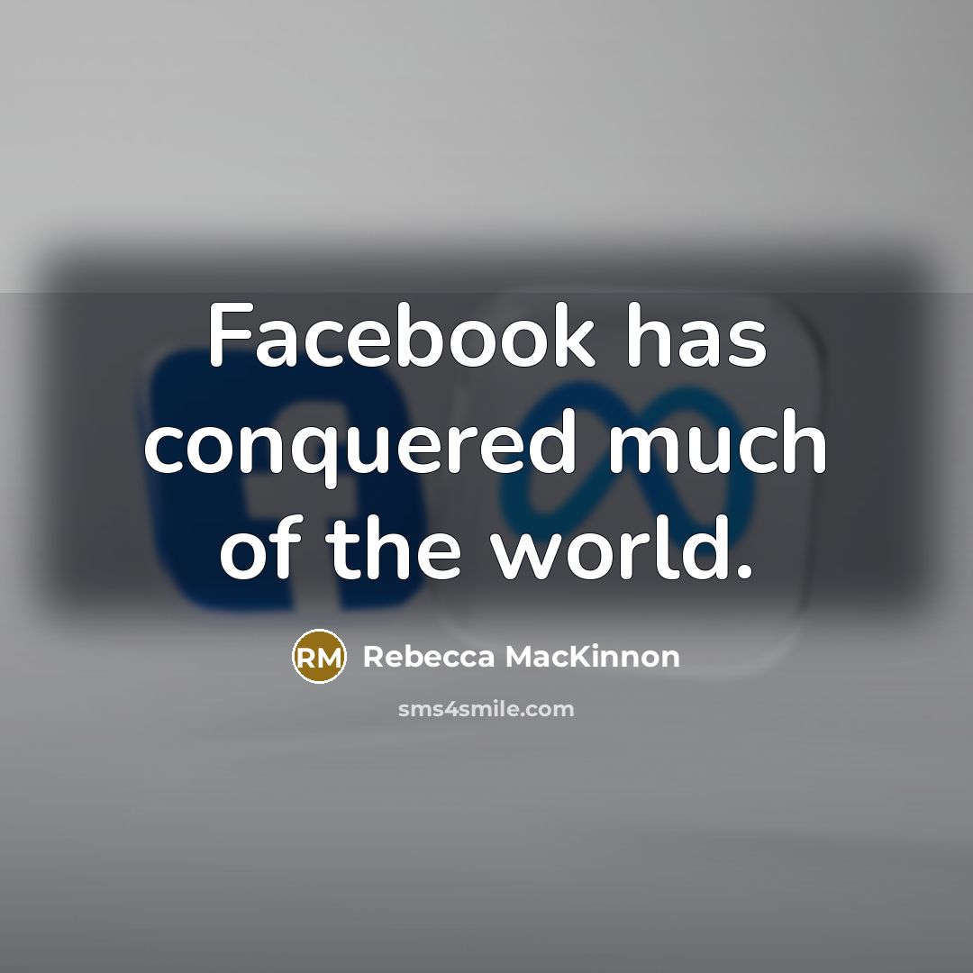 “Facebook has conquered much of the world.…” quote by Rebecca MacKinnon