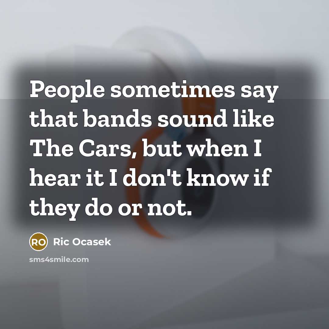 “People sometimes say that bands sound like The Cars, but…” quote by Ric Ocasek