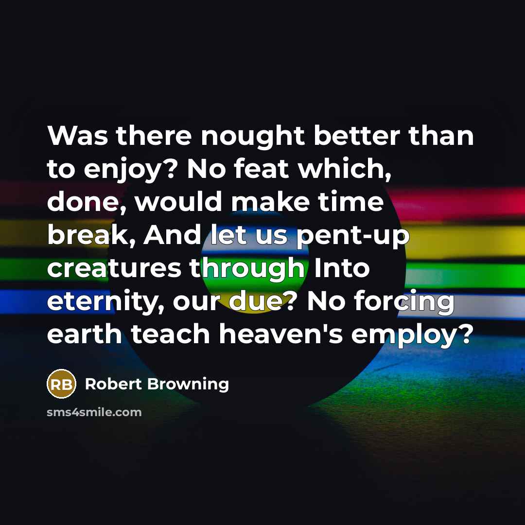 “Was there nought better than to enjoy? No feat which,…” quote by Robert Browning