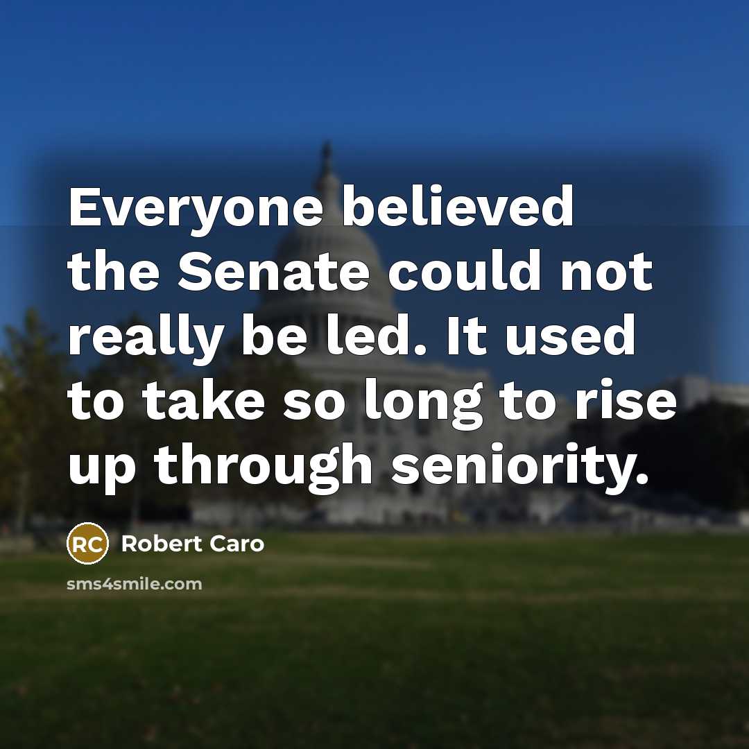 “Everyone believed the Senate could not really be led. It…” quote by Robert Caro