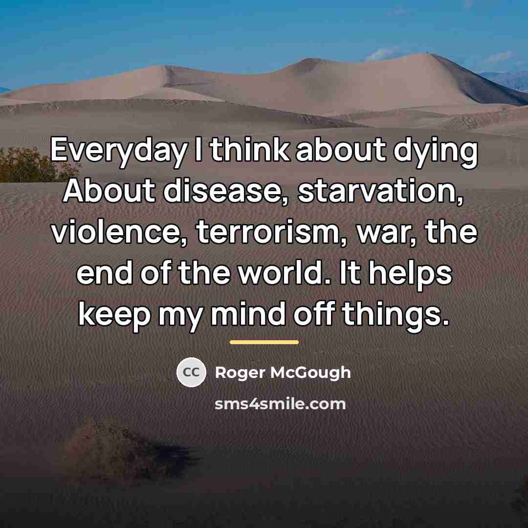 “Everyday I think about dying About disease, starvation, violence, terrorism,…” quote by Roger McGough