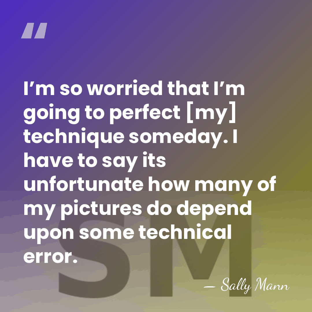 I’m so worried that I’m going to perfect [my] technique someday. I&hellip; - Sally Mann
