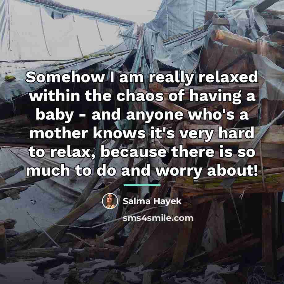 “Somehow I am really relaxed within the chaos of having…” quote by Salma Hayek