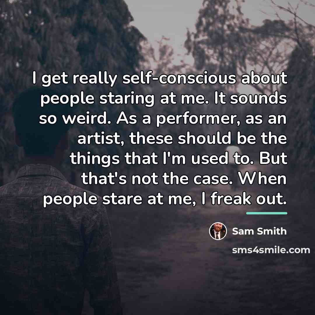 “I get really self-conscious about people staring at me. It…” quote by Sam Smith