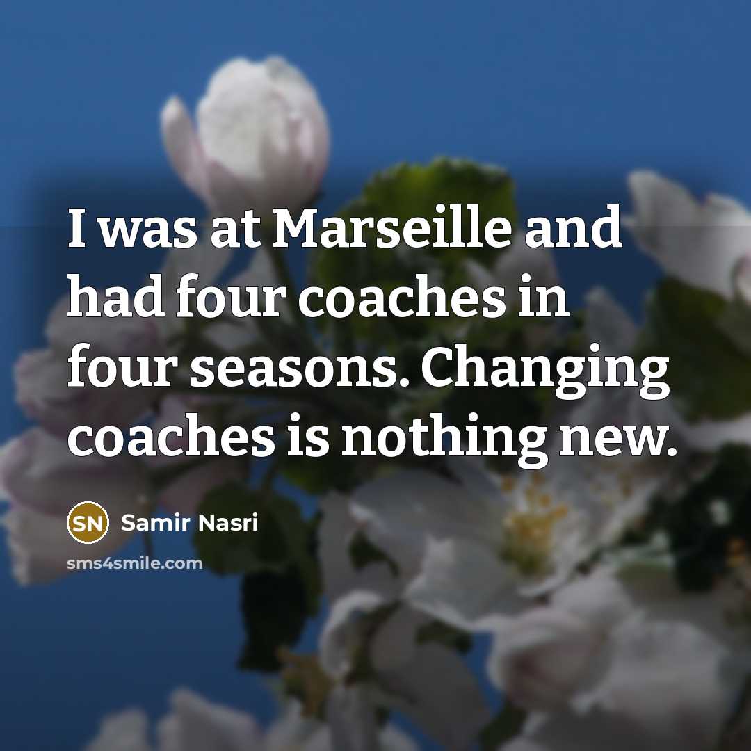 “I was at Marseille and had four coaches in four seasons. Changing coaches is nothing new.” quote by Samir Nasri