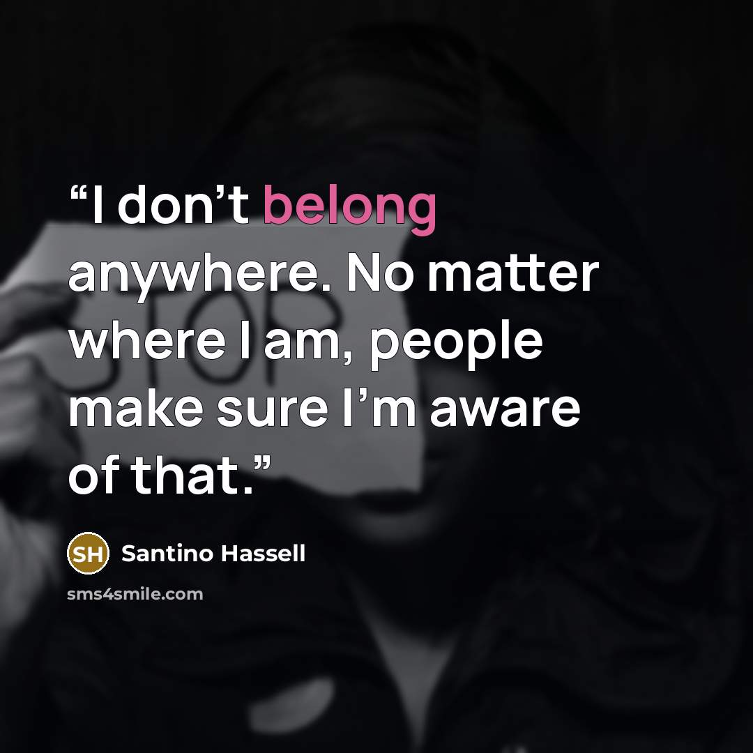 “I don't belong anywhere. No matter where I am, people make sure I'm aware of that.” quote by Santino Hassell