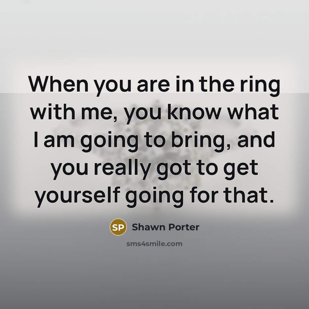 “When you are in the ring with me, you know…” quote by Shawn Porter