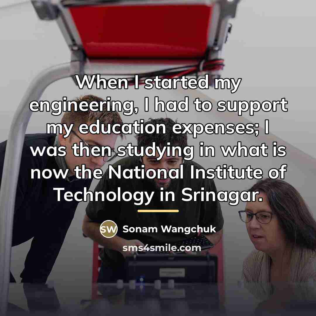 “When I started my engineering, I had to support my…” quote by Sonam Wangchuk