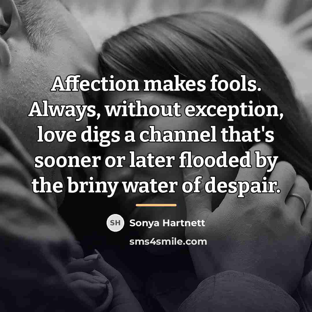 “Affection makes fools. Always, without exception, love digs a channel…” quote by Sonya Hartnett