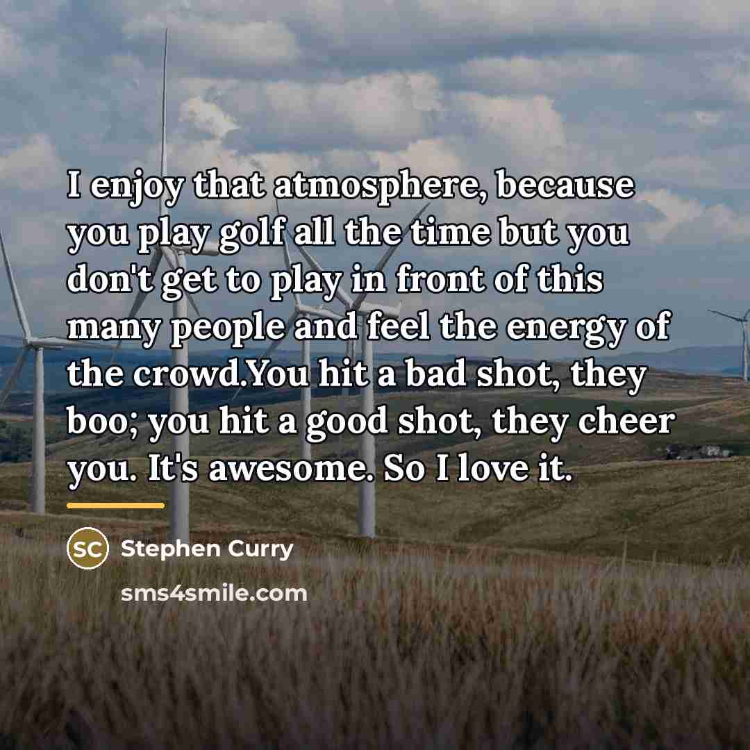 “I enjoy that atmosphere, because you play golf all the…” quote by Stephen Curry