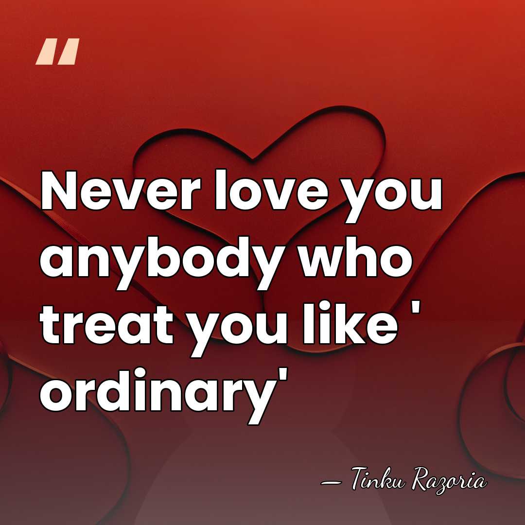 Never love you anybody who treat you like ' ordinary' - Tinku Razoria
