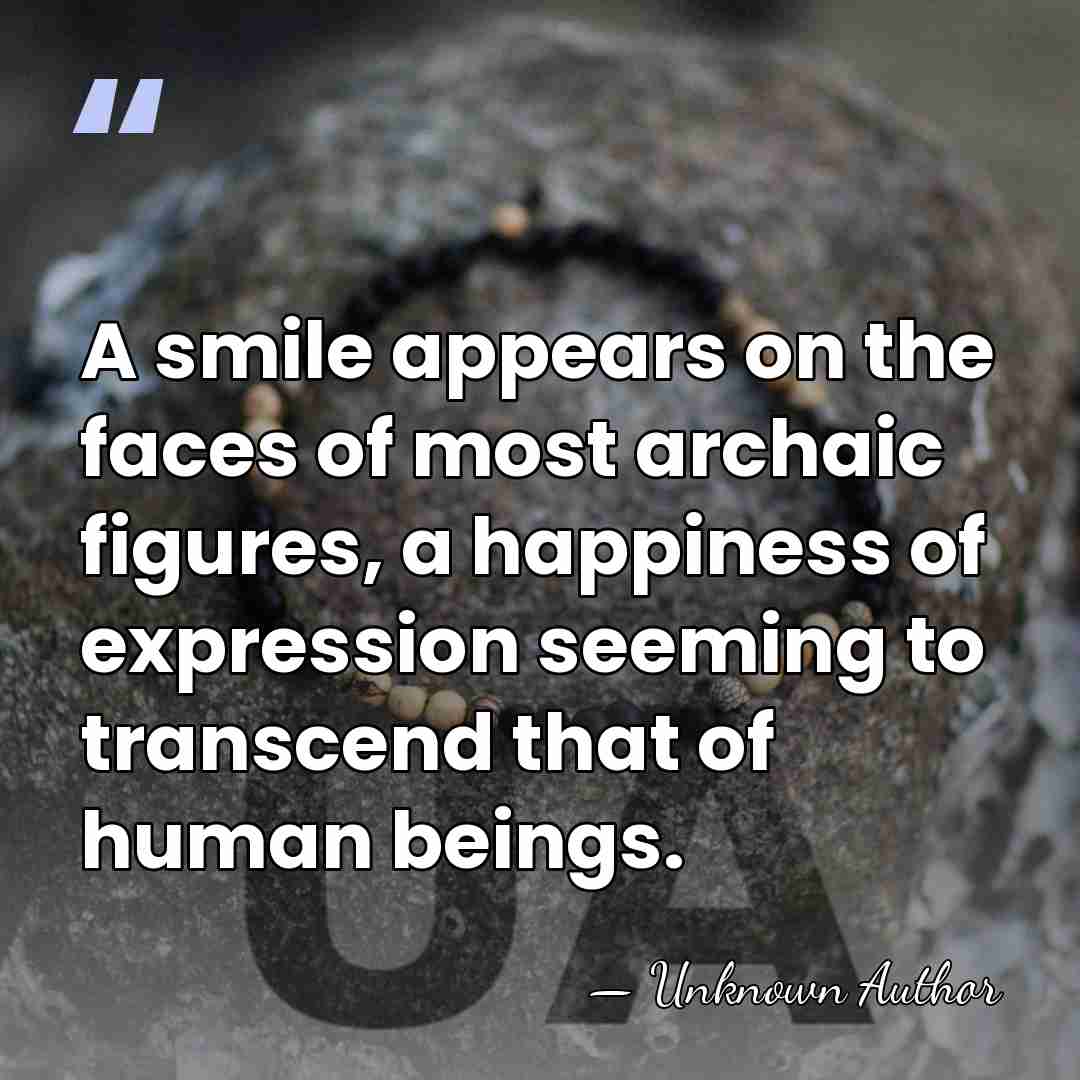 A smile appears on the faces of most archaic figures, a happiness&hellip; - Francis Henry Taylor