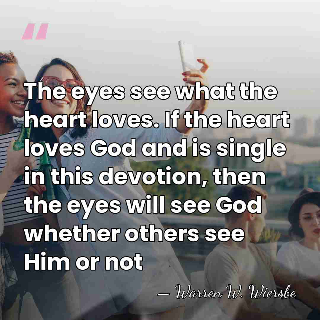 The eyes see what the heart loves. If the heart loves God&hellip; - Warren W. Wiersbe