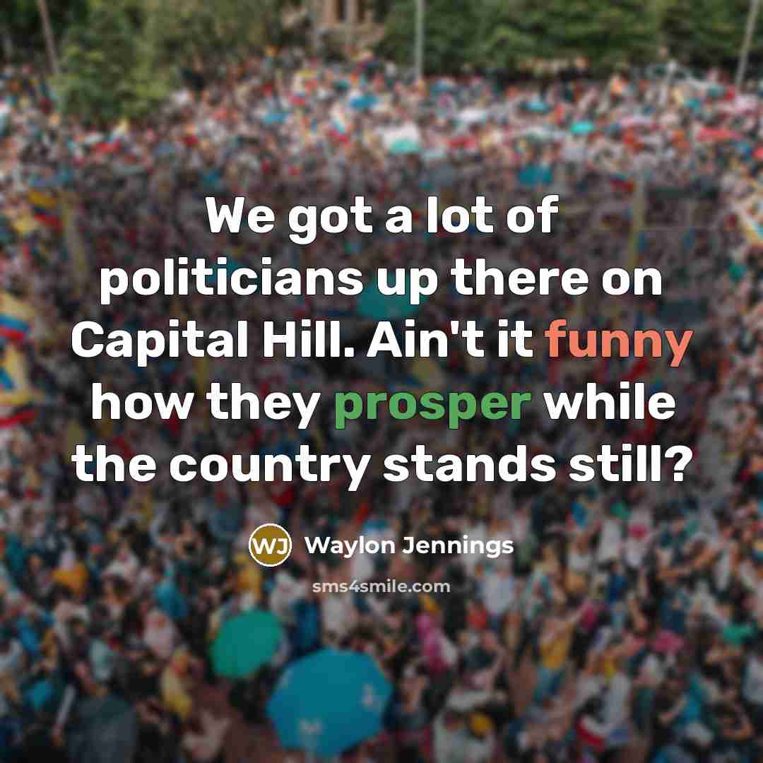 “We got a lot of politicians up there on Capital…” quote by Waylon Jennings