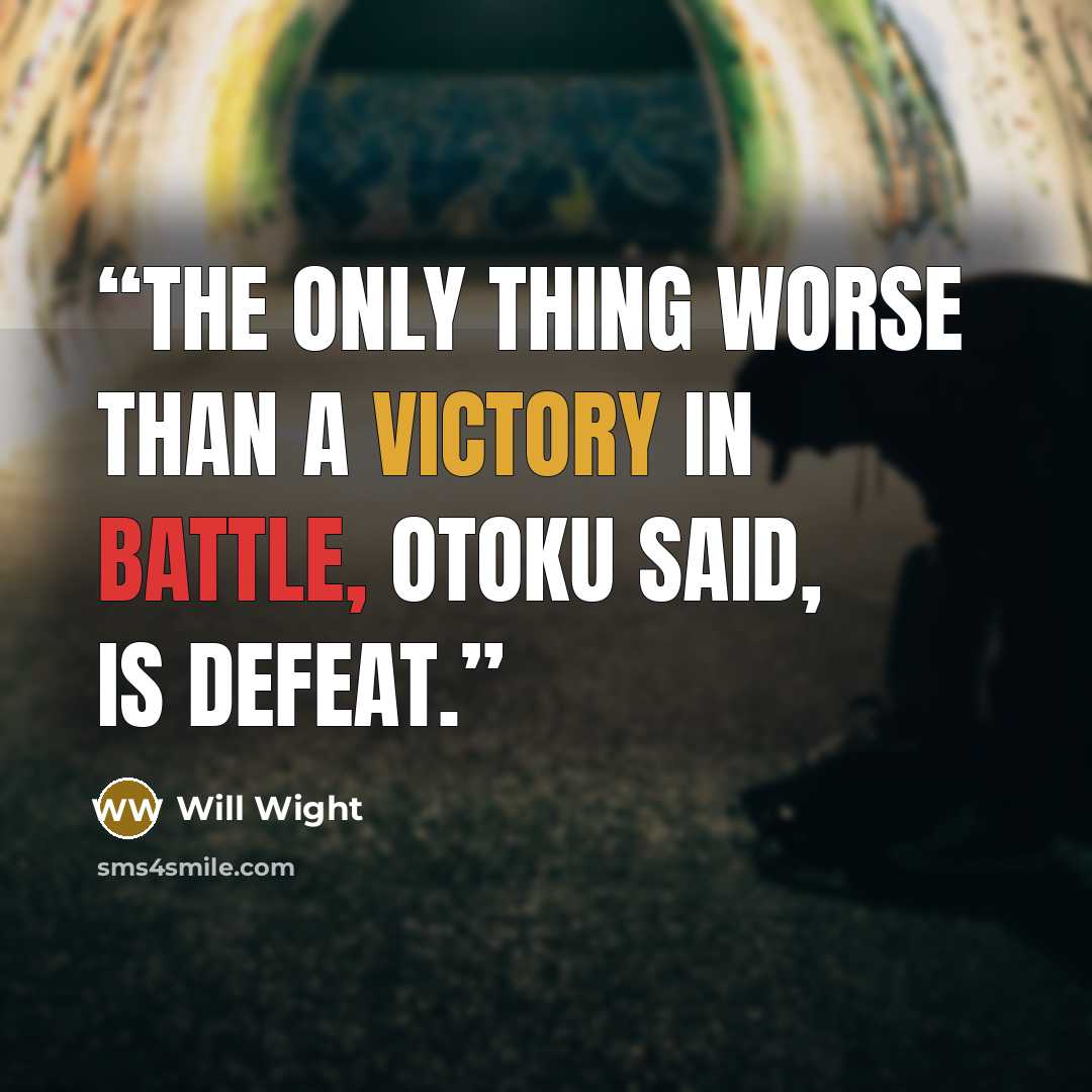 “The only thing worse than a victory in battle, Otoku said, is defeat.” quote by Will Wight