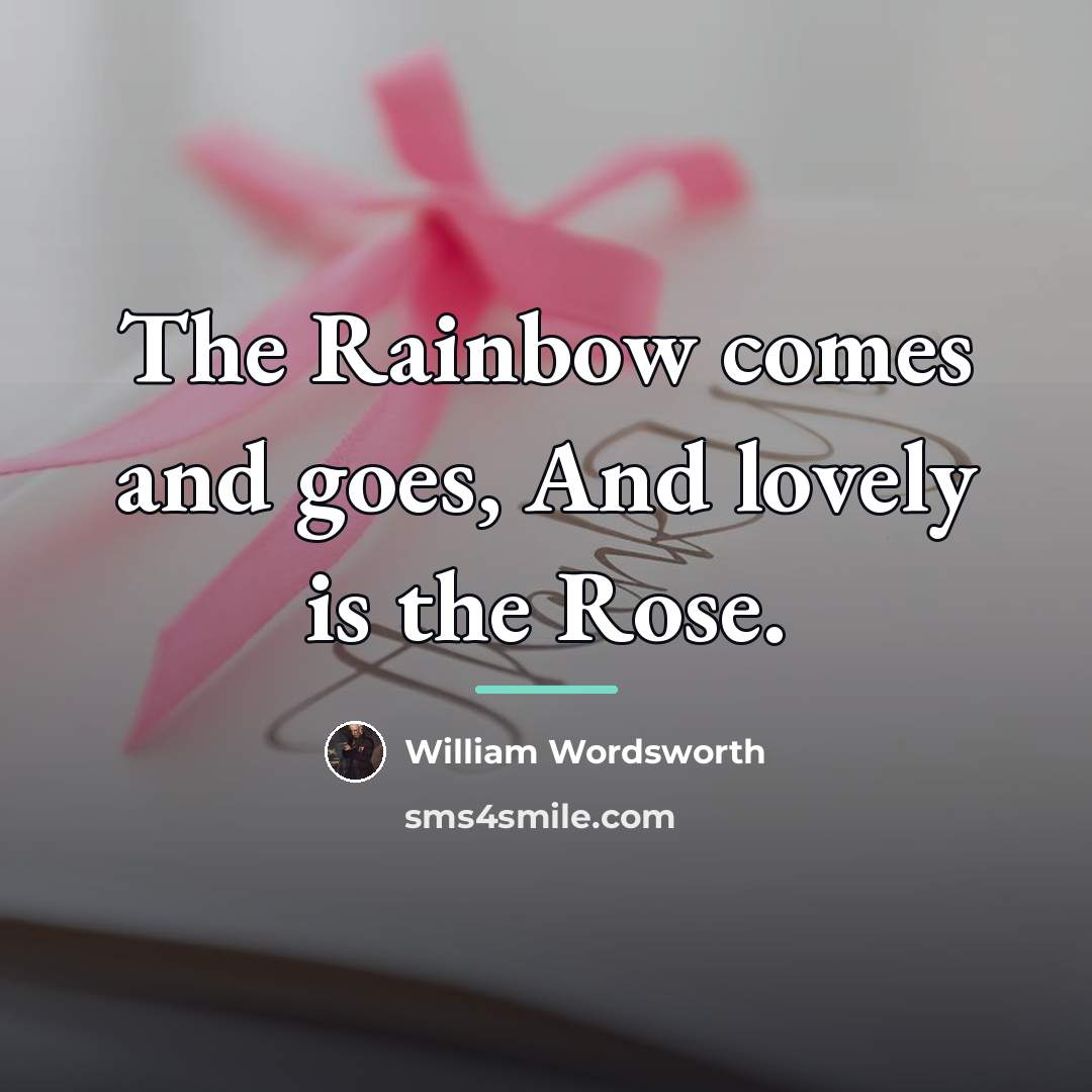“The Rainbow comes and goes, And lovely is the Rose.…” quote by William Wordsworth