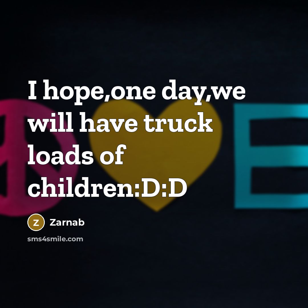 “I hope,one day,we will have truck loads of children:D:D…” quote by Zarnab