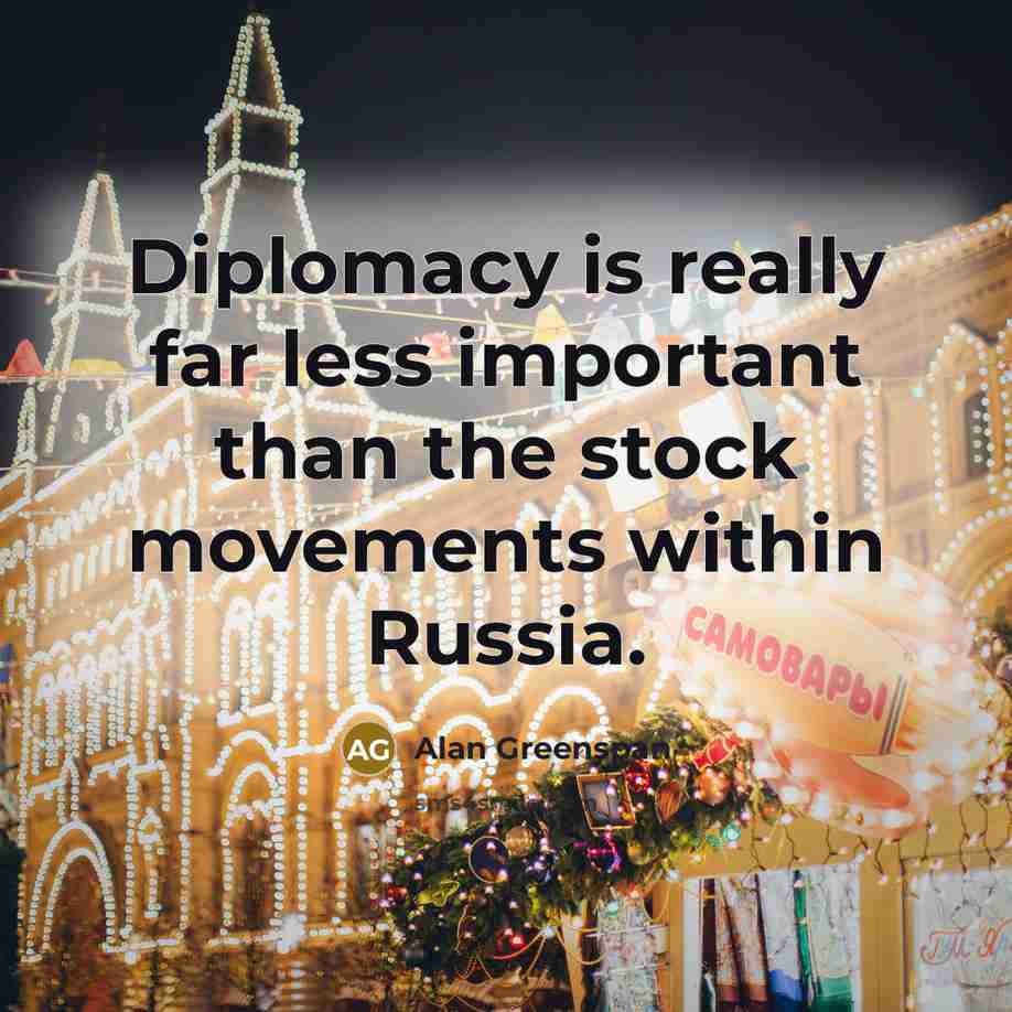 “Diplomacy is really far less important than the stock movements…” quote by Alan Greenspan