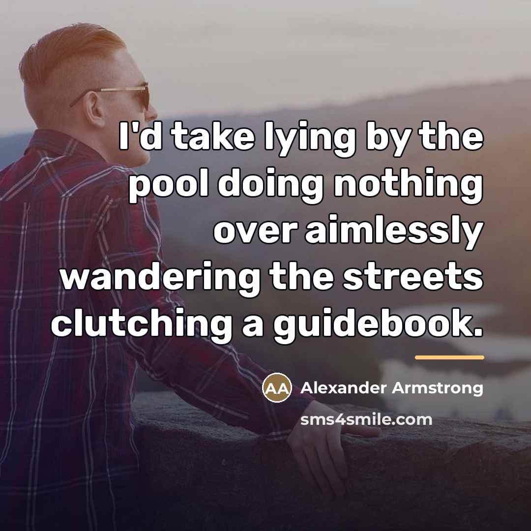 “I'd take lying by the pool doing nothing over aimlessly…” quote by Alexander Armstrong