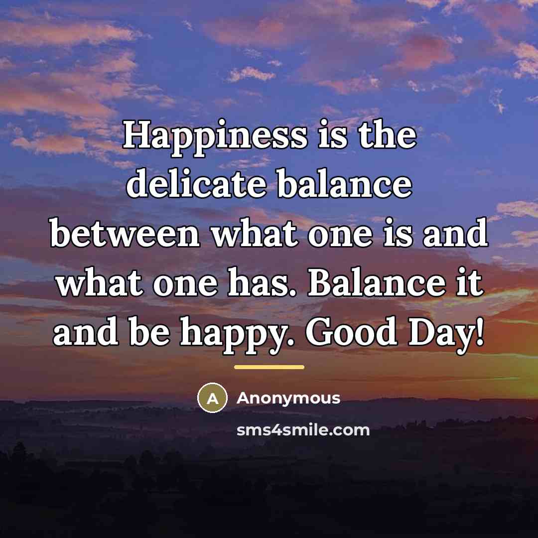 “Happiness is the delicate balance between what one is and…” quote by Anonymous