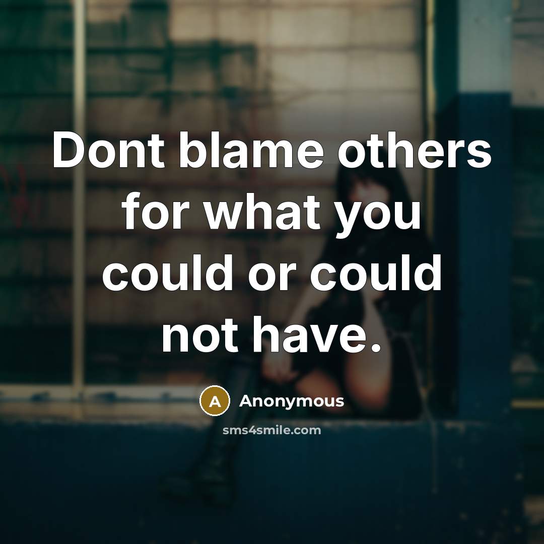“Dont blame others for what you could or could not have.” quote by Anonymous