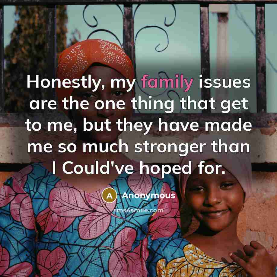 “Honestly, my family issues are the one thing that get…” quote by Anonymous