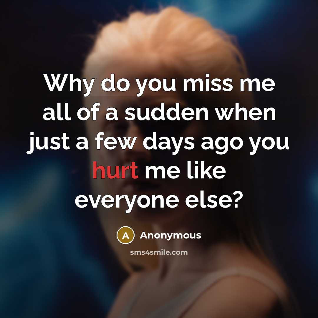 “Why do you miss me all of a sudden when just a few days ago you hurt me like everyone else?” quote by Anonymous