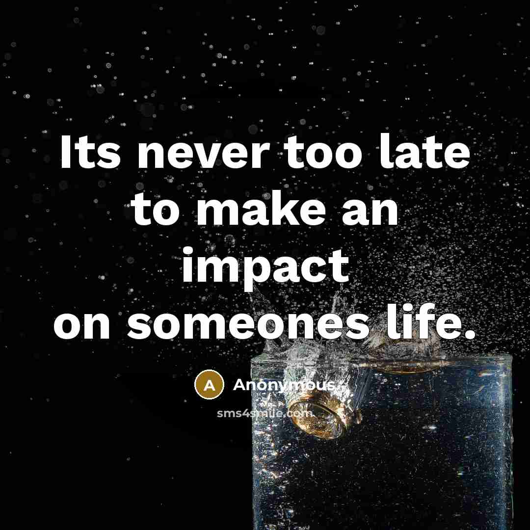 “Its never too late to make an impact on someones life.” quote by Anonymous