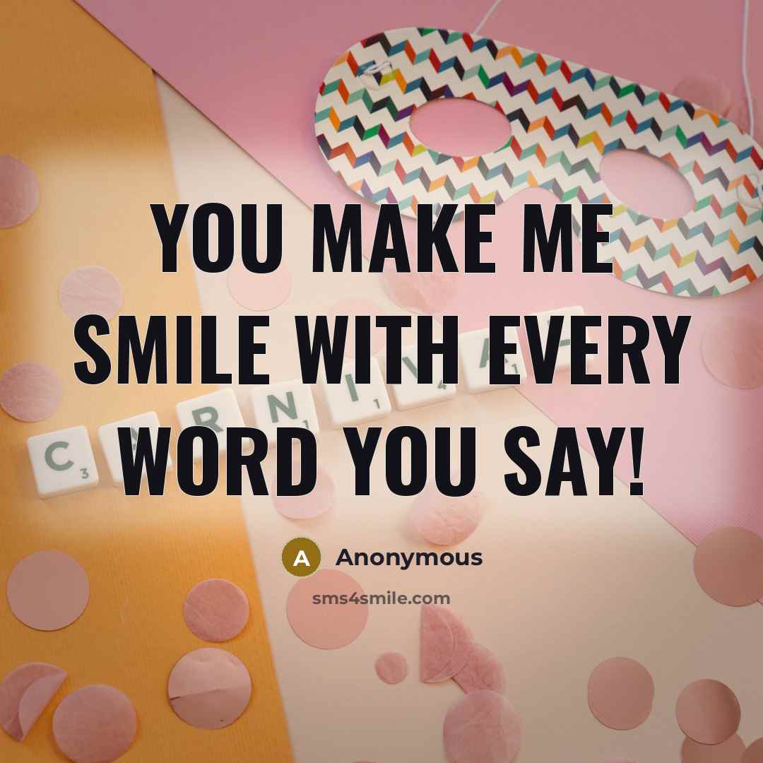 “You make me smile with every word you say!…” quote by Anonymous