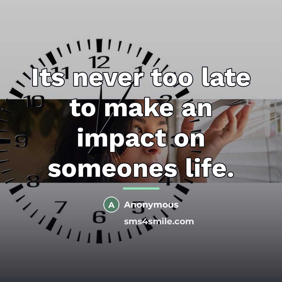 “Its never too late to make an impact on someones…” quote by Anonymous