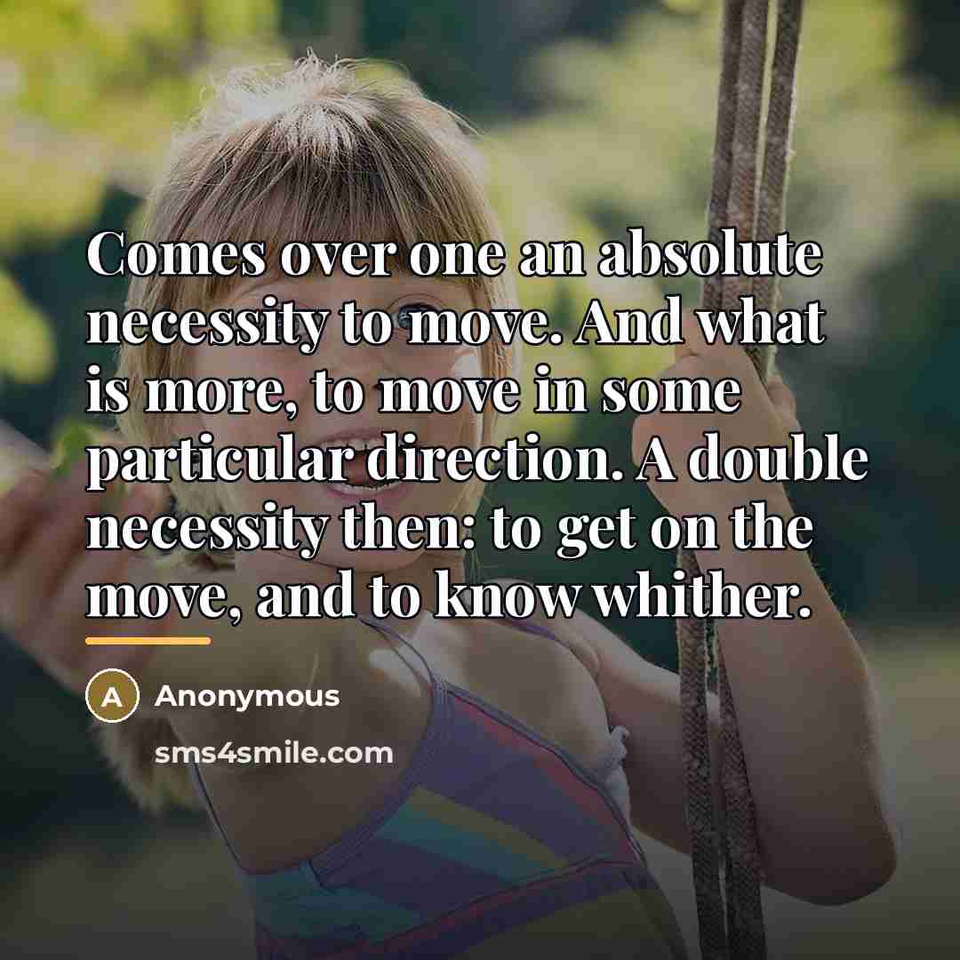 “Comes over one an absolute necessity to move. And what…” quote by Anonymous