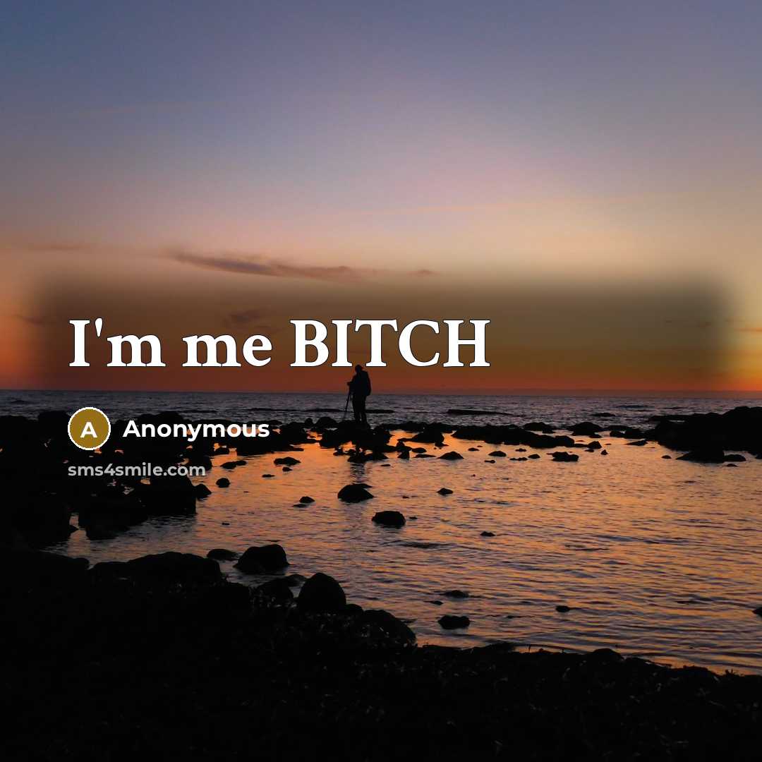 “I'm me BITCH” quote by Anonymous