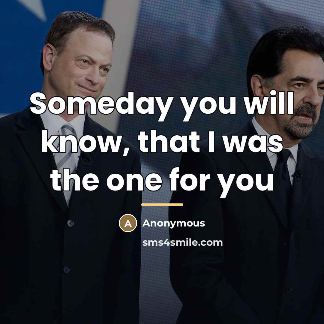 “Someday you will know, that I was the one for…” quote by Anonymous