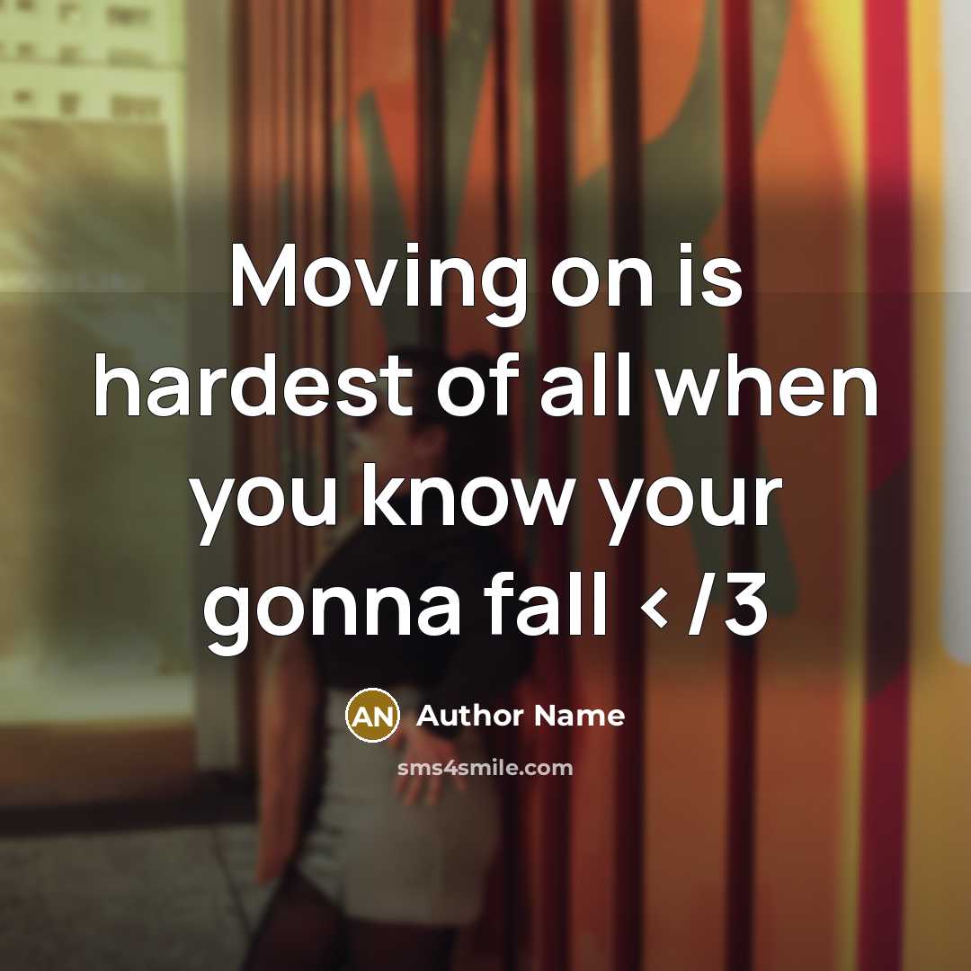 “Moving on is hardest of all when you know your gonna fall” quote by Author Name