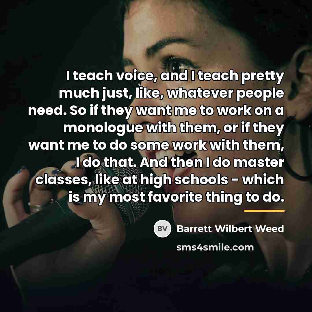 “I teach voice, and I teach pretty much just, like,…” quote by Barrett Wilbert Weed