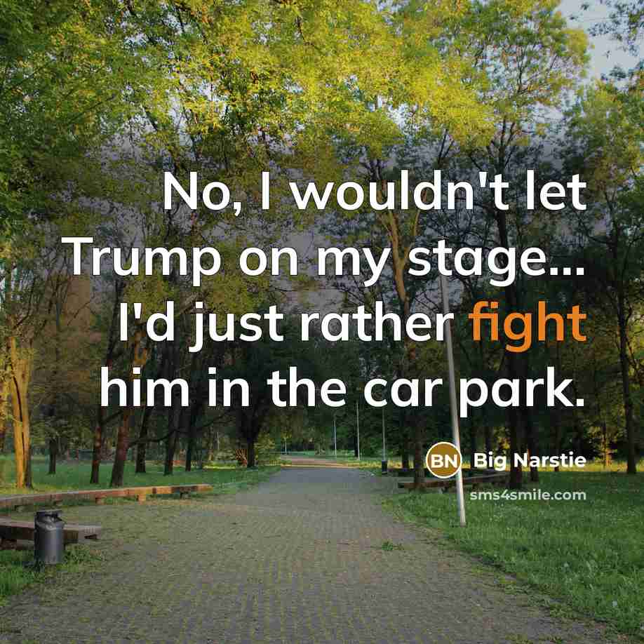 “No, I wouldn't let Trump on my stage... I'd just…” quote by Big Narstie