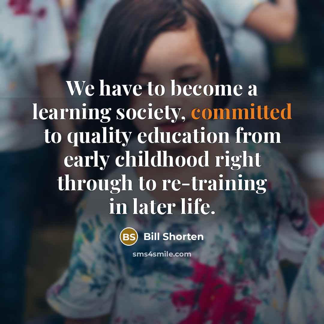 “We have to become a learning society, committed to quality…” quote by Bill Shorten