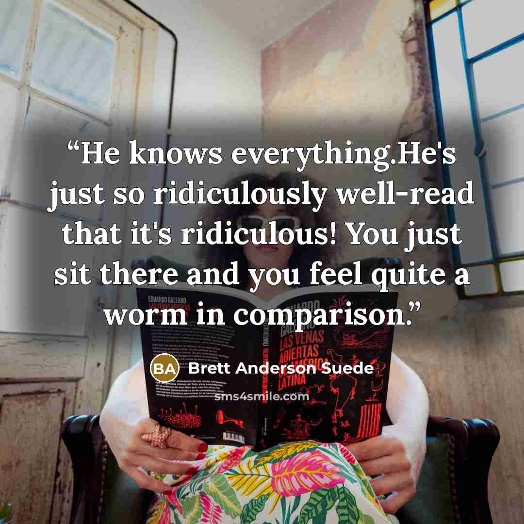 “He knows everything.He's just so ridiculously well-read that it's ridiculous! You just sit there and you feel quite a worm in comparison.” quote by Brett Anderson Suede