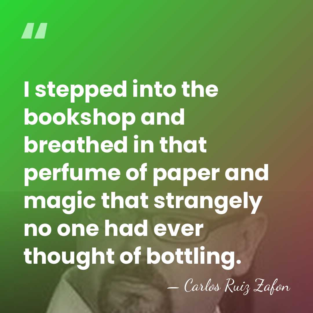 I stepped into the bookshop and breathed in that perfume of paper&hellip; - Carlos Ruiz Zafon