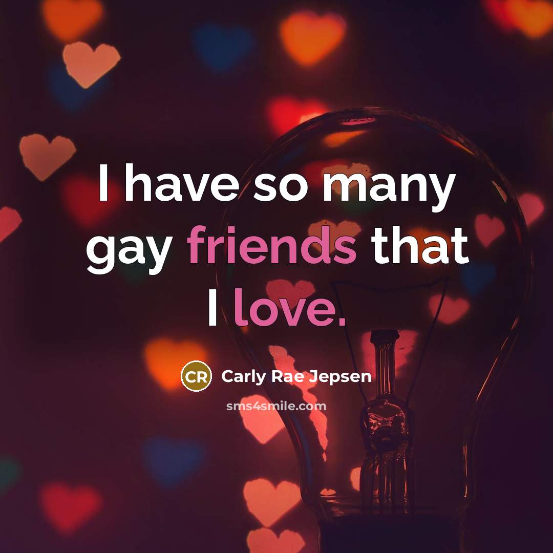 “I have so many gay friends that I love.” quote by Carly Rae Jepsen