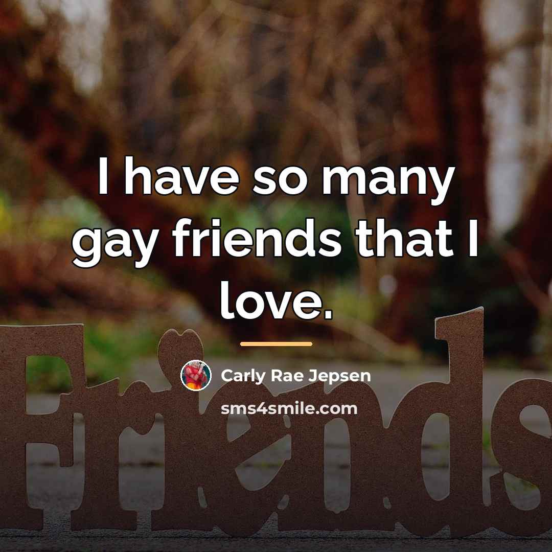 “I have so many gay friends that I love.…” quote by Carly Rae Jepsen