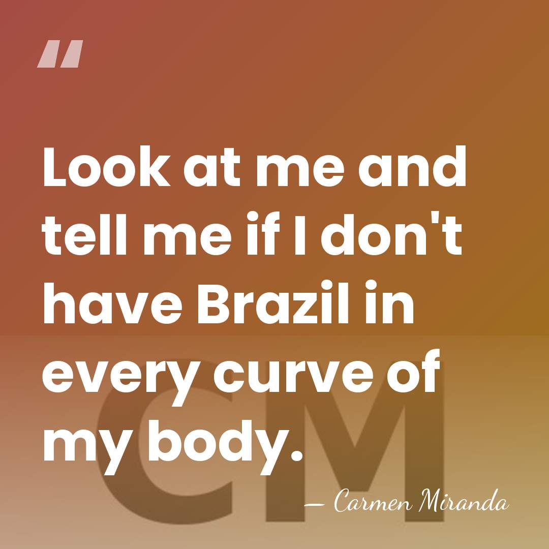 Look at me and tell me if I don't have Brazil in&hellip; - Carmen Miranda