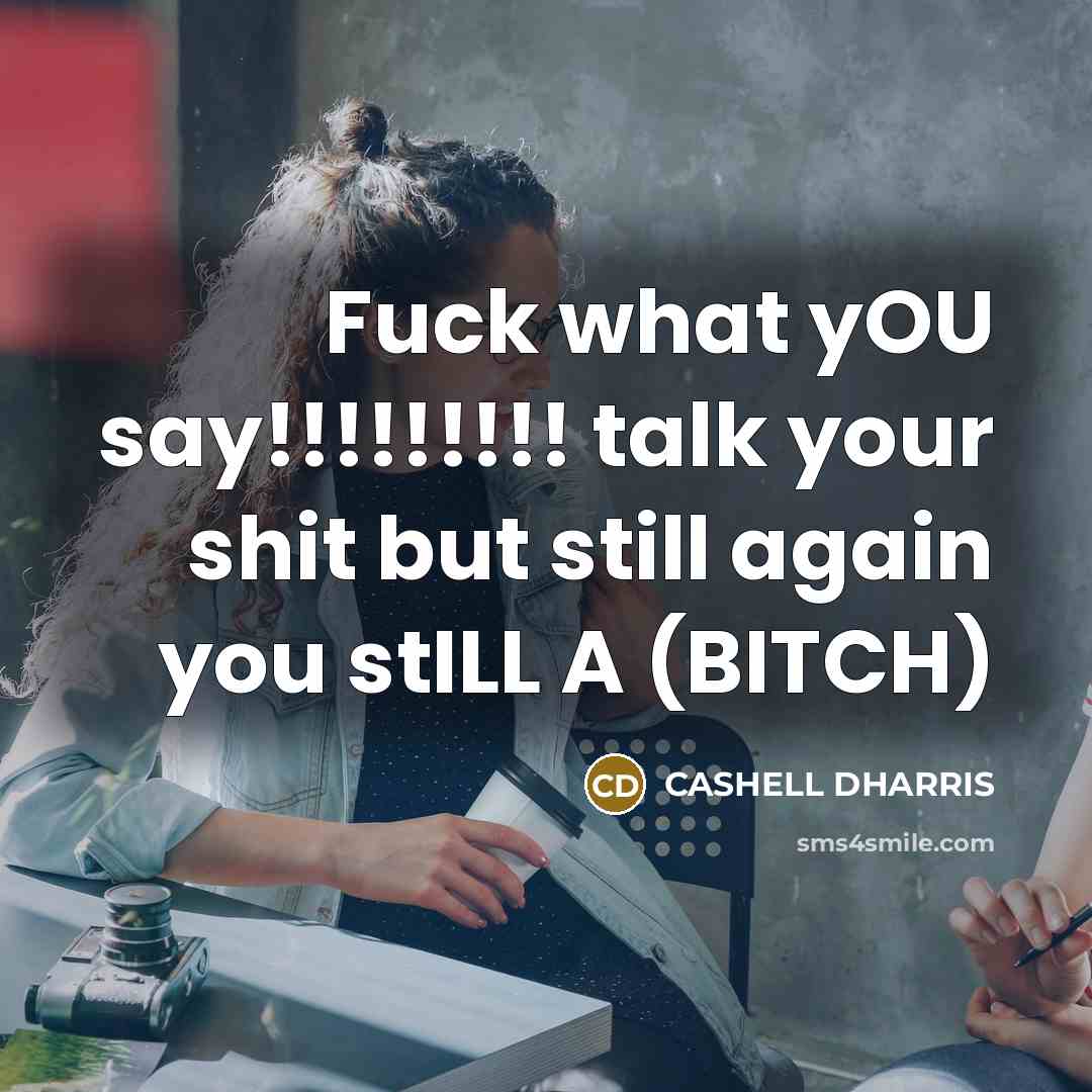 “Fuck what yOU say!!!!!!!!! talk your shit but still again you stILL A (BITCH)” quote by CASHELL DHARRIS