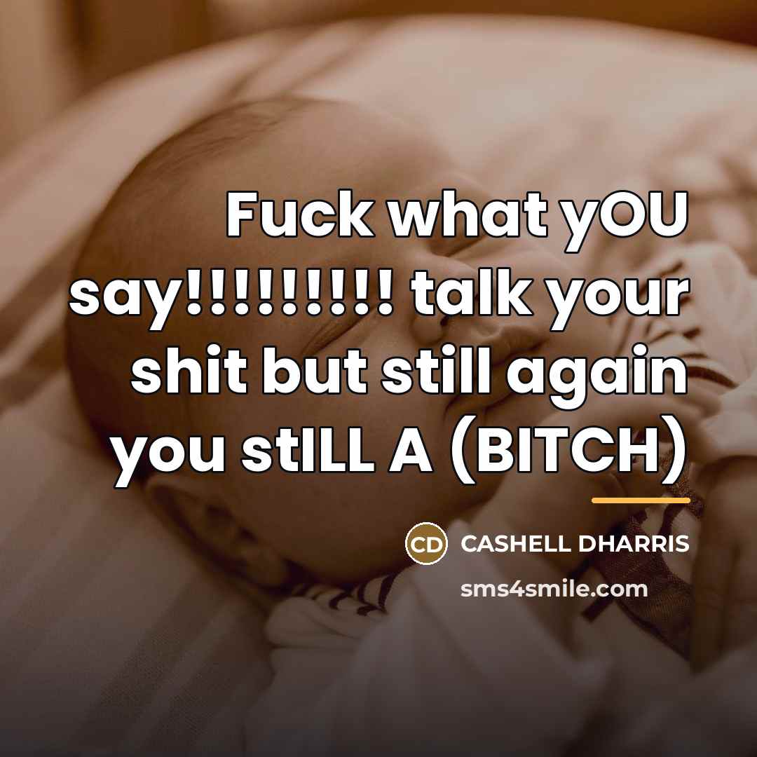 “Fuck what yOU say!!!!!!!!! talk your shit but still again…” quote by CASHELL DHARRIS