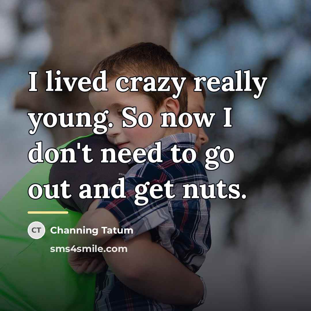 “I lived crazy really young. So now I don't need…” quote by Channing Tatum