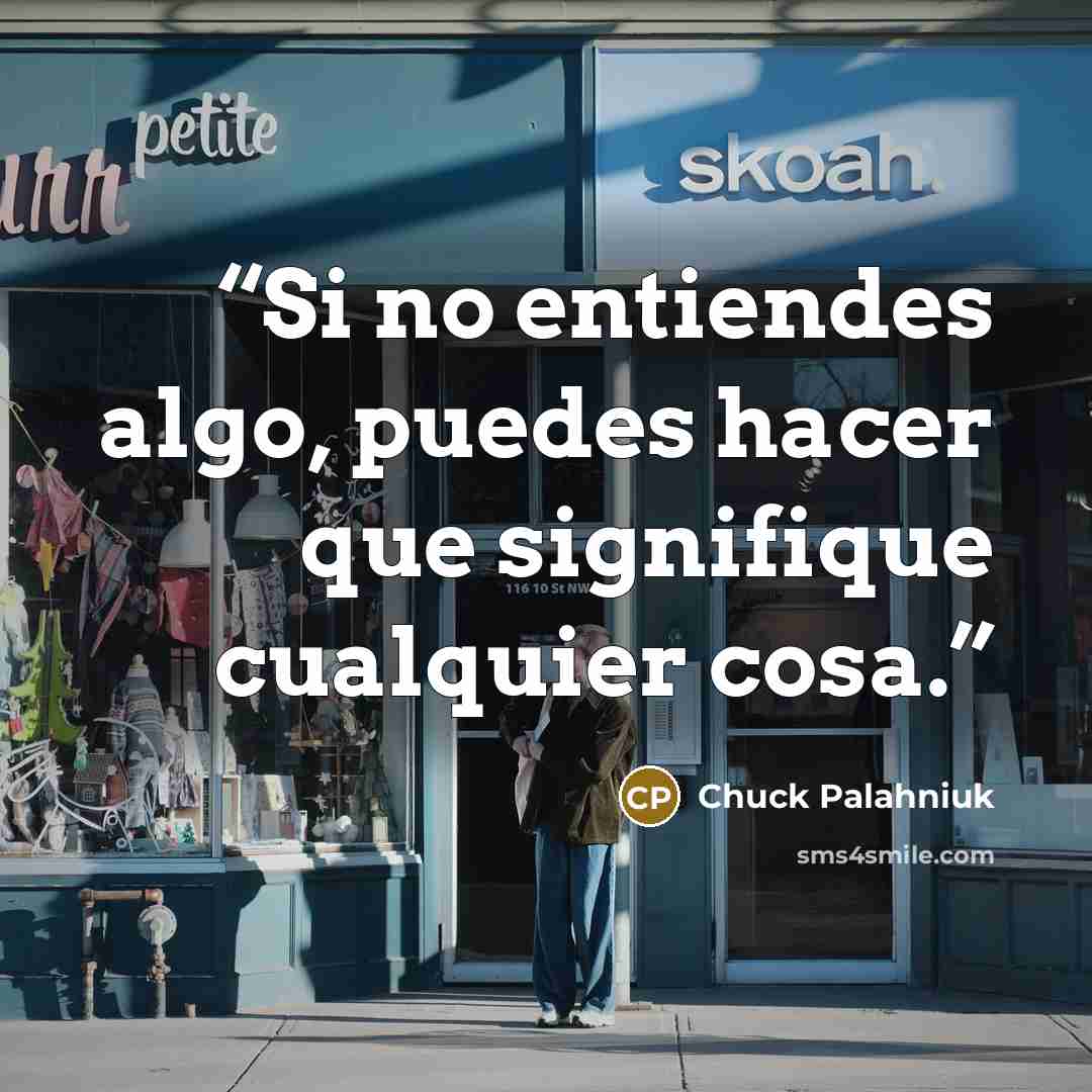 “Si no entiendes algo, puedes hacer que signifique cualquier cosa.” quote by Chuck Palahniuk