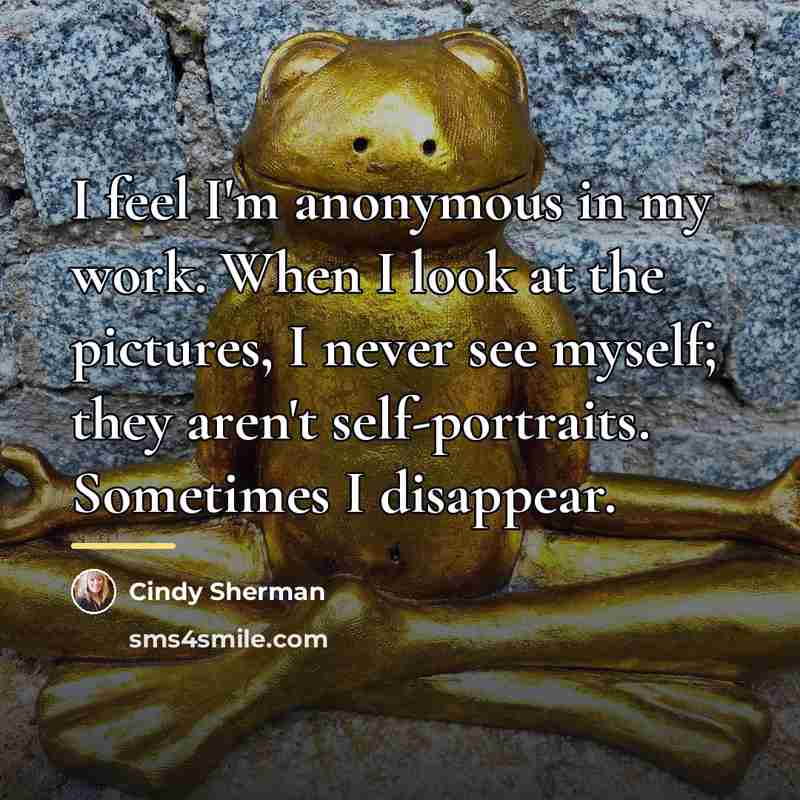 “I feel I'm anonymous in my work. When I look…” quote by Cindy Sherman